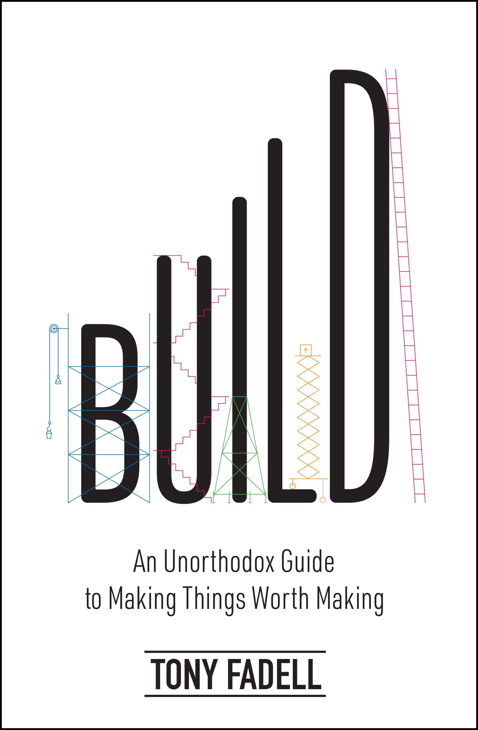 Build: An Unorthodox Guide to Making Things Worth Making